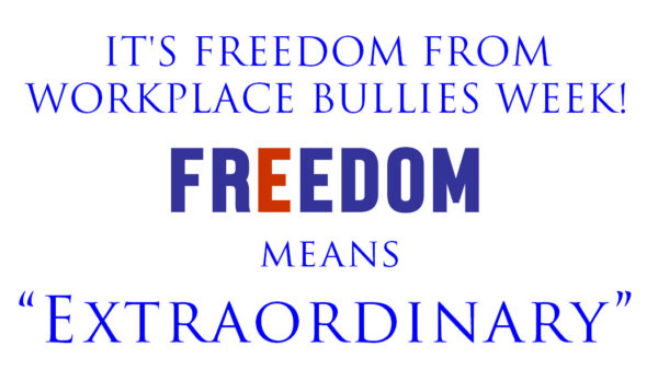 Freedom means Extraordinary during Freedom from Workplace Bullies Week