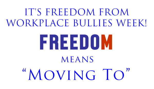 Freedom means Moving To (your new narrative) during Freedom from Workplace Bullies Week